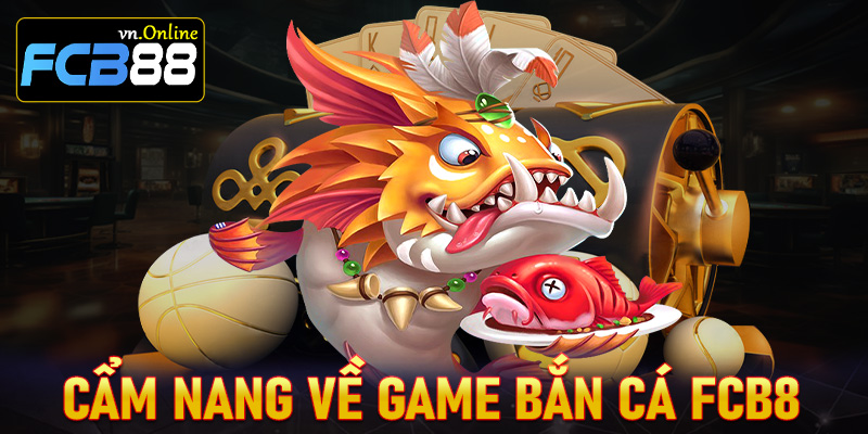 Cẩm nang chung về thiên đường bắn cá FCB8