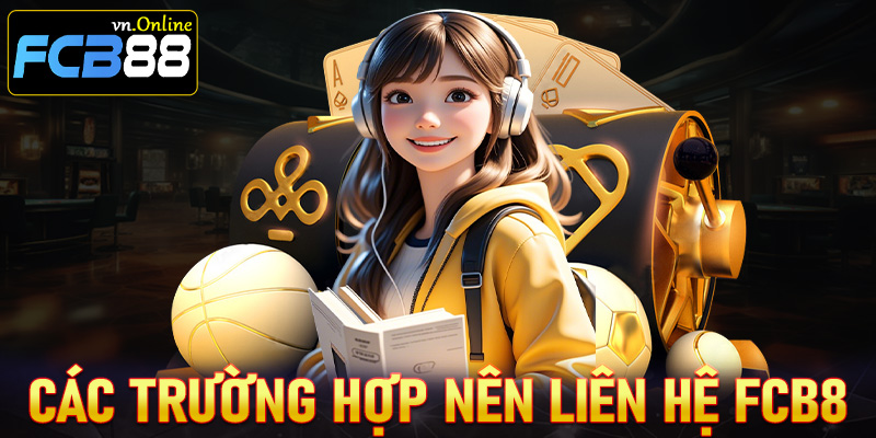 Những trường hợp người dùng nên liên hệ FCB8 để nhận được hỗ trợ