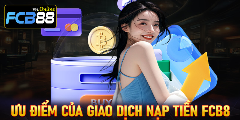 Những thế mạnh của hệ thống giao dịch nạp tiền FCB8