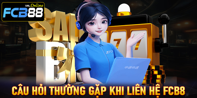 FAQ - Tổng hợp những câu hỏi thường gặp trong quá trình liên hệ FCB8