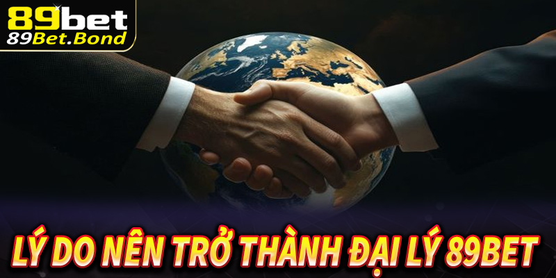 Những lý do bạn nên trở thành đại lý 89Bet 